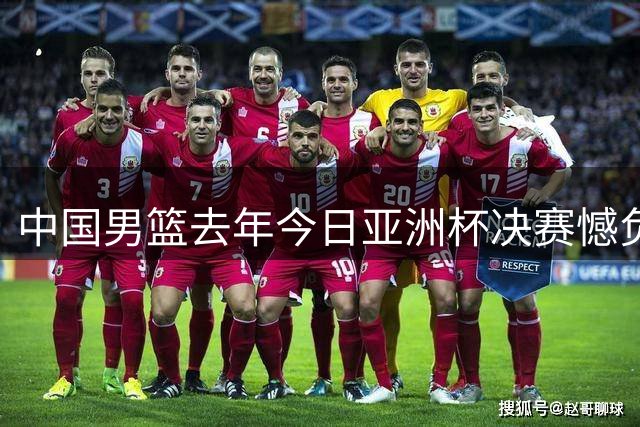 中国男篮去年今日亚洲杯决赛憾负澳大利亚摘银