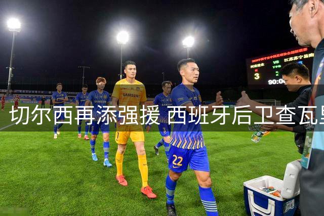 切尔西再添强援 西班牙后卫查瓦里亚加盟蓝军