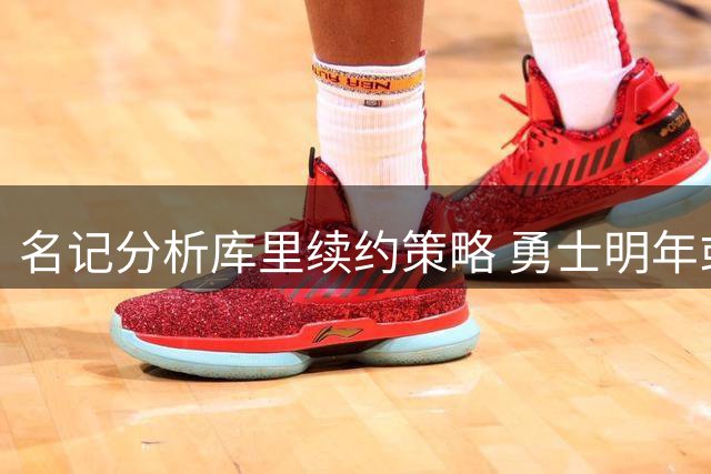名记分析库里续约策略 勇士明年或获亿元薪资弹性