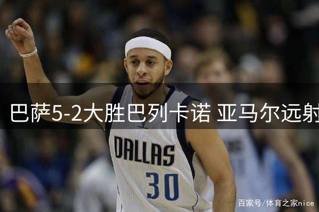 巴萨5-2大胜巴列卡诺 亚马尔远射建功锁定胜局