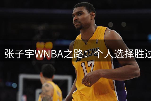 张子宇WNBA之路：个人选择胜过外界评判