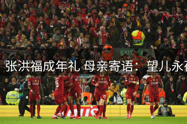 张洪福成年礼 母亲寄语：望儿永葆赤子之心