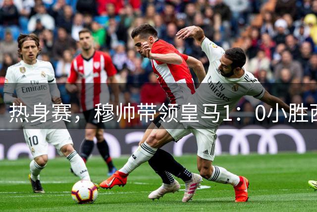 热身赛，穆帅带领皇马1：0小胜西甲升班马拉科鲁尼亚，迪亚斯进球