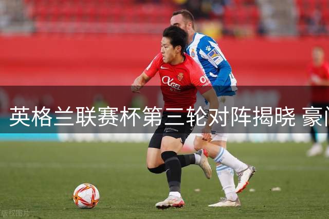 英格兰联赛杯第三轮对阵揭晓 豪门对决引关注