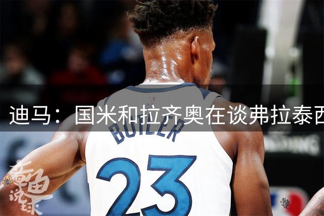 迪马：国米和拉齐奥在谈弗拉泰西，交易方式租借+选择或强制买断
