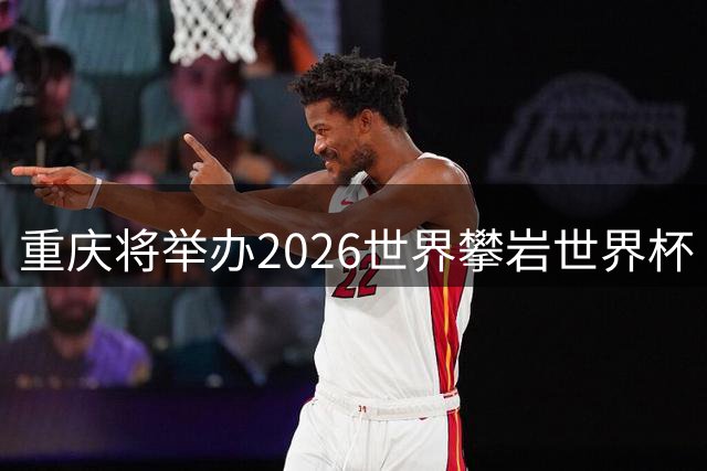 重庆将举办2026世界攀岩世界杯