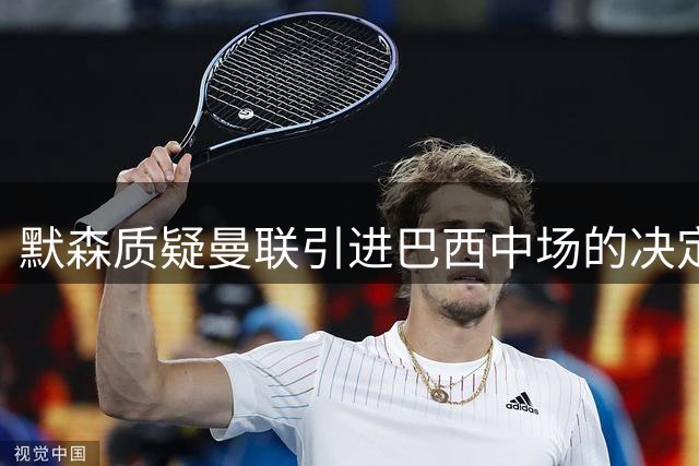 默森质疑曼联引进巴西中场的决定